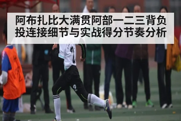 阿布扎比大满贯阿部一二三背负投连接细节与实战得分节奏分析